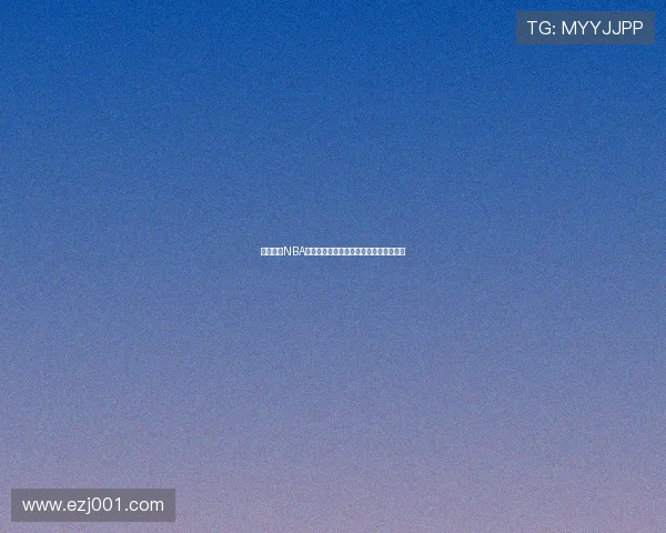 经纬体育NBA最新比赛在线直播高清免费观看全程解析 经纬体育NBA最新比赛在线直播高清免费观看全程解析